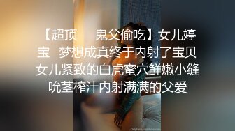 【超顶❤️鬼父偷吃】女儿婷宝✿梦想成真终于内射了宝贝女儿紧致的白虎蜜穴鲜嫩小缝吮茎榨汁内射满满的父爱