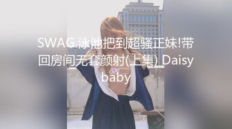 SWAG 泳池把到超骚正妹!带回房间无套颜射(上集) Daisybaby