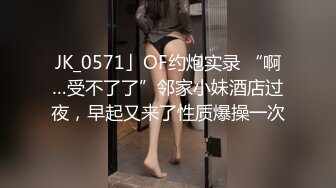 【萝莉控狂喜】杭州海王「JK_0571」OF约炮实录 苗条身材爱笑小妖精啪啪动作生疏