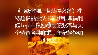 《顶级炸弹✿萝莉控必备》推特超极品合法卡哇伊稚嫩福利姬Lepau私拍，制服紫薇与大个爸爸各种啪啪，年纪轻轻如此反差