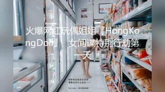 火爆网红玩偶姐姐『HongKongDoll』⭐女间谍特别行动第一天