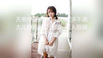 天美传媒TM0142??欲求不满大儿媳独居公公厕所后入狠操骚情大儿媳-虞姬