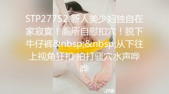 STP27752 新人美少妇独自在家寂寞！厕所自慰扣穴！脱下牛仔裤&nbsp;&nbsp;从下往上视角狂扣 拍打骚穴水声哗哗