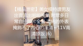 【精品泄密】美女模特遭男友出賣流出啪啪視頻 附眾多日常自拍照片全套 清純的外表掩飾不了內心的淫蕩～11V高清原版 (6)