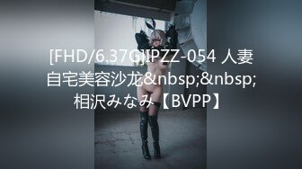 [FHD/6.37G]IPZZ-054 人妻自宅美容沙龙&nbsp;&nbsp;相沢みなみ【BVPP】