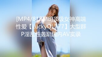 [MP4/818MB]顶级女神高端性爱【LuckyQL777】大型群P淫乱性轰趴国内AV实录