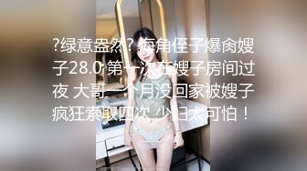 ?绿意盎然? 海角侄子爆肏嫂子28.0 第一次在嫂子房间过夜 大哥一个月没回家被嫂子疯狂索取四次 少妇太可怕！