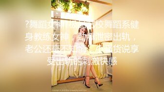 ?舞蹈女神?极品艺校舞蹈系健身教练女神，劲爆泄密出轨，老公还毫不知情，小骚货说享受出轨的刺激快感