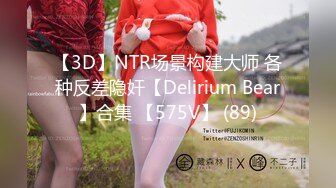 【3D】NTR场景构建大师 各种反差隐奸【Delirium Bear】合集 【575V】 (89)