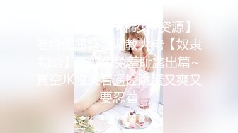 【硬核✿炸弹★稀少✿资源】推特优质超强调教大佬【奴隶物语】新奴兔兔羞耻露出篇~真空JK服夹着遥控跳蛋又爽又要忍着