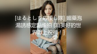 [はるとしを応援し隊] 媚藥泡湯誘惑定點偷拍 [為美好的世界獻上祝福！]