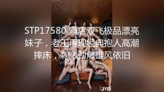 STP17580 酒店双飞极品漂亮妹子，老王再现经典抱人高潮摔床，刺激劲爆雄风依旧