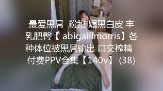 最爱黑屌  粉鲍 媚黑白皮 丰乳肥臀【 abigaiilmorris】各种体位被黑屌输出 口交榨精  付费PPV合集【140v】 (38)