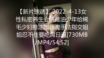 【新片速遞】 2022-4-13女性私密养生会所推油少年给稀毛少妇推油加藤鹰手法指交姐姐忍不住要吃屌日逼[730MB/MP4/54:52]