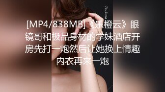 [MP4/838MB]《乐橙云》眼镜哥和极品身材的学妹酒店开房先打一炮然后让她换上情趣内衣再来一炮