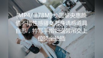 [MP4/ 878M] 小圆黎央惠颜值不错性感骚女湿身诱惑道具自慰，特写手指扣逼假吊交上位骑坐抽插