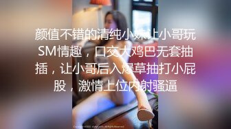 颜值不错的清纯小妹让小哥玩SM情趣，口交大鸡巴无套抽插，让小哥后入爆草抽打小屁股，激情上位内射骚逼