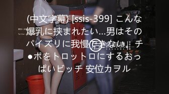 (中文字幕) [ssis-399] こんな爆乳に挟まれたい…男はそのパイズリに我慢できない。チ●ポをトロットロにするおっぱいビッチ 安位カヲル