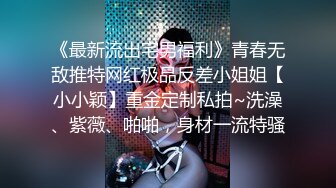 《最新流出宅男福利》青春无敌推特网红极品反差小姐姐【小小颖】重金定制私拍~洗澡、紫薇、啪啪，身材一流特骚