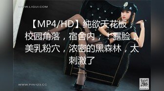 【MP4/HD】纯欲天花板，校园角落，宿舍内，！露脸，美乳粉穴，浓密的黑森林，太刺激了