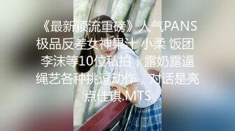 《最新顶流重磅》人气PANS极品反差女神果汁 小柔 饭团 李沫等10位私拍，露奶露逼绳艺各种挑逗动作，对话是亮点佳琪.MTS