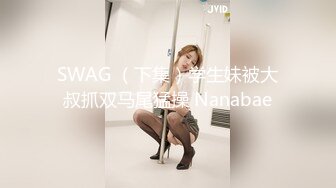 SWAG （下集）学生妹被大叔抓双马尾猛操 Nanabae