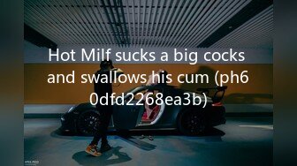 Hot Milf sucks a big cocks and swallows his cum (ph60dfd2268ea3b)