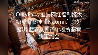 OnlyFans 推特网红福利姬大奶反差女神『Naomii』户外露出 蓝衣女神各个场所塞着跳蛋约会