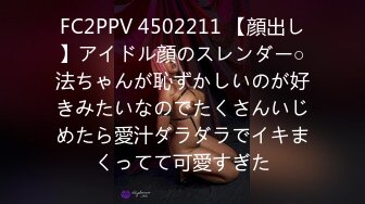 FC2PPV 4502211 【顔出し】アイドル顔のスレンダー○法ちゃんが恥ずかしいのが好きみたいなのでたくさんいじめたら愛汁ダラダラでイキまくってて可愛すぎた