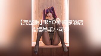 【完整版】RYO神崎凉酒店夜操卷毛小可爱