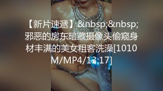 [MP4/ 982M] 国产小美女全裸洗澡，回到卧室和男友啪啪做爱给男友打飞机女上位打桩