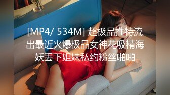 [MP4/ 534M] 超极品推特流出最近火爆极品女神花吸精海妖丢下姐妹私约粉丝啪啪