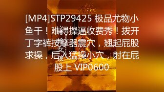 [MP4]STP29425 极品尤物小鱼干！难得操逼收费秀！拨开丁字裤按摩器震穴，翘起屁股求操，后入猛操小穴，射在屁股上 VIP0600