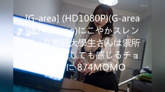 [G-area] (HD1080P)(G-area)(874momo)にこやかスレンダーな美肌大學生さんは禦所望玩具で何しても感じるチョロマンに 874MOMO