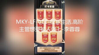 MKY-LF-011-极乐生活.高阶主管想要被人强上-李蓉蓉