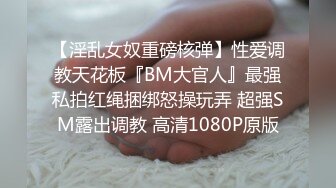 【淫乱女奴重磅核弹】性爱调教天花板『BM大官人』最强私拍红绳捆绑怒操玩弄 超强SM露出调教 高清1080P原版