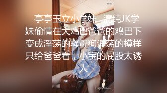 ✿亭亭玉立小学妹✿清纯JK学妹偷情在大鸡巴爸爸的鸡巴下变成淫荡的骚母狗淫荡的模样只给爸爸看，小宝的屁股太诱人