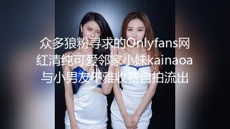 众多狼粉寻求的Onlyfans网红清纯可爱邻家小妹kainaoa与小男友不雅收费自拍流出