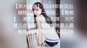 【新片速遞】 2024年新流出，模特私拍第一现场，【希希】，清秀女神听从指挥，大尺度三点尽露，粉红樱桃惹人爱，推荐！[711M/MP4/11:28]