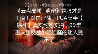 《云盘高质✿泄密》露脸才是王道！对白淫荡，PUA高手【啪神】真实约炮实拍，99年重庆超反差小姐姐骚的让人受不了