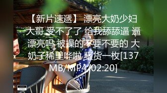 【新片速遞】 漂亮大奶少妇 大哥 受不了了 给我舔舔逼 逼漂亮吗 被操的不要不要的 大奶子稀里哗啦 骚货一枚[137MB/MP4/02:20]