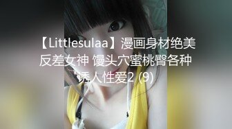 【Littlesulaa】漫画身材绝美反差女神 馒头穴蜜桃臀各种诱人性爱2 (9)