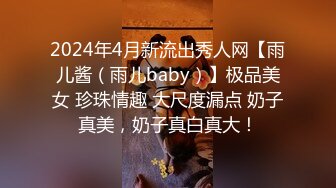 2024年4月新流出秀人网【雨儿酱（雨儿baby）】极品美女 珍珠情趣 大尺度漏点 奶子真美，奶子真白真大！