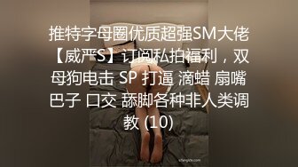 推特字母圈优质超强SM大佬【威严S】订阅私拍福利，双母狗电击 SP 打逼 滴蜡 扇嘴巴子 口交 舔脚各种非人类调教 (10)