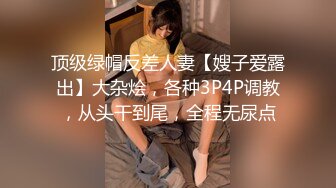 顶级绿帽反差人妻【嫂子爱露出】大杂烩，各种3P4P调教，从头干到尾，全程无尿点