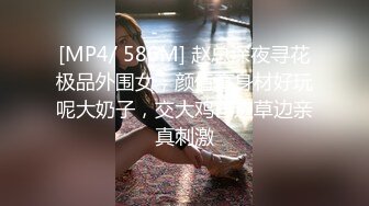 [MP4/ 586M] 赵总深夜寻花极品外围女，颜值高身材好玩呢大奶子，交大鸡巴边草边亲真刺激