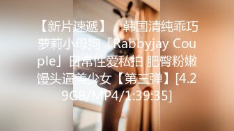 【新片速遞】 ✨韩国清纯乖巧萝莉小母狗「Rabbyjay Couple」日常性爱私拍 肥臀粉嫩馒头逼美少女【第三弹】[4.29GB/MP4/1:39:35]