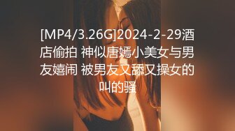 [MP4/3.26G]2024-2-29酒店偷拍 神似唐嫣小美女与男友嬉闹 被男友又舔又操女的叫的骚