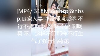 [MP4/ 318M]&nbsp;&nbsp;良家人妻 咋没插就喊疼 不行不要 啊啊 疼 啊不要 啊啊啊 不.... 这样不行那样不行生气了强行插菊花