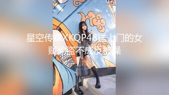 星空传媒XKQP48送上门的女贼偷盗不成反被操